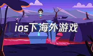 ios下海外游戏（ios海外手游）