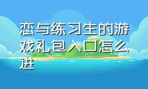 恋与练习生的游戏礼包入口怎么进