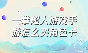 一拳超人游戏手游怎么买角色卡（一拳超人手游bt服链接）