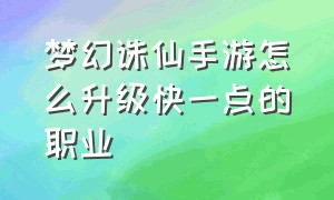 梦幻诛仙手游怎么升级快一点的职业（梦幻诛仙手游提升个人战力的方法）