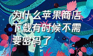 为什么苹果商店下载有时候不需要密码了（为什么苹果商店打不开）