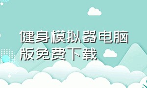 健身模拟器电脑版免费下载（健身模拟器电脑版免费下载教程）