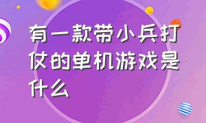 有一款带小兵打仗的单机游戏是什么（带几个小兵打仗的单机游戏）