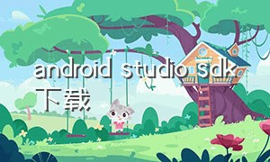 android studio sdk下载（android studio 应用开发工具下载）