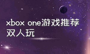 xbox one游戏推荐双人玩
