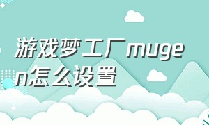 游戏梦工厂mugen怎么设置