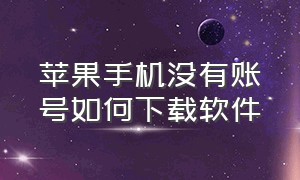 苹果手机没有账号如何下载软件（苹果手机没有账号可以下载软件吗）