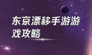 东京漂移手游游戏攻略（漂移游戏手游可在游戏中心下载）