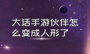 大话手游伙伴怎么变成人形了