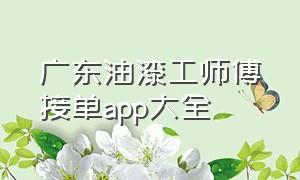 广东油漆工师傅接单app大全（广东油漆工价格多少）