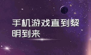 手机游戏直到黎明到来（直到黎明 游戏）