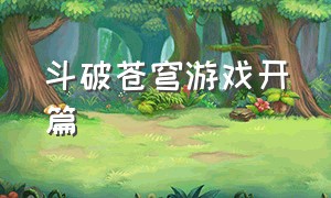 斗破苍穹游戏开篇（斗破苍穹游戏结局单机）