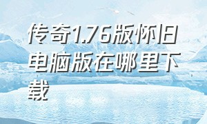 传奇1.76版怀旧电脑版在哪里下载