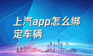 上汽app怎么绑定车辆（上汽大众app上怎么绑定自己的车辆）