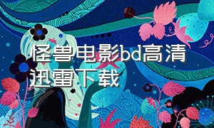 怪兽电影bd高清迅雷下载（有怪兽的高分电影迅雷下载）