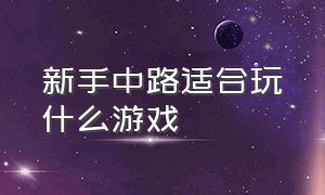 新手中路适合玩什么游戏