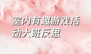 室内有趣游戏活动大班反思