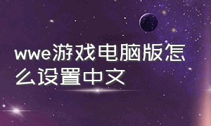 wwe游戏电脑版怎么设置中文