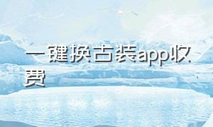 一键换古装app收费