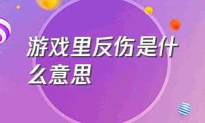 游戏里反伤是什么意思（游戏里的伤害减免是什么意思）