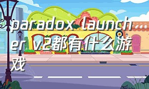 paradox launcher v2都有什么游戏（paradoxlauncherv2中文）