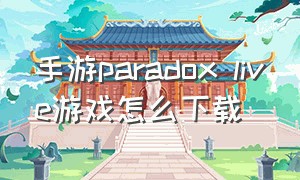 手游paradox live游戏怎么下载（paradox live音游下载）