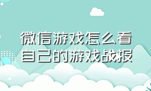 微信游戏怎么看自己的游戏战报