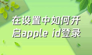 在设置中如何开启apple id登录