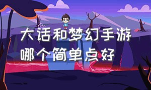 大话和梦幻手游哪个简单点好