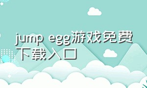 jump egg游戏免费下载入口（jump游戏社区app）