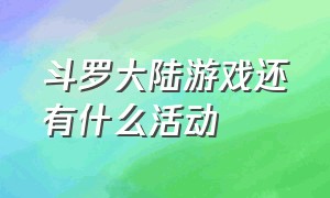 斗罗大陆游戏还有什么活动（斗罗大陆的游戏）