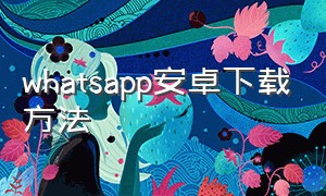 whatsapp安卓下载方法