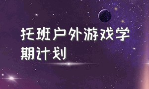 托班户外游戏学期计划（托班户外游戏教案大全名称）