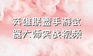 英雄联盟手游武器大师实战视频（英雄联盟手游代练平台哪个好点）