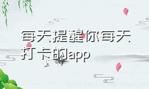 每天提醒你每天打卡的app