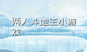 两人斗地主小游戏（两个人的斗地主小游戏免费）