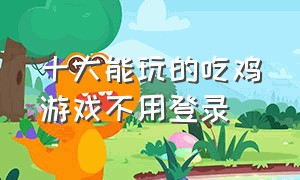 十大能玩的吃鸡游戏不用登录