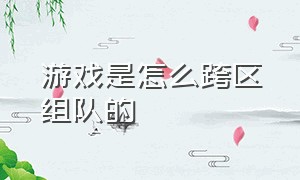 游戏是怎么跨区组队的（游戏怎么跨服）