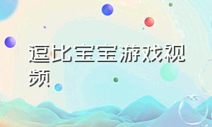 逗比宝宝游戏视频（调皮宝宝游戏视频）