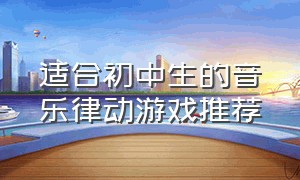 适合初中生的音乐律动游戏推荐（适合五年级学生的音乐节奏游戏）