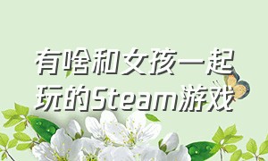 有啥和女孩一起玩的Steam游戏