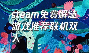 steam免费解谜游戏推荐联机双人