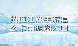 热血江湖手游怎么卡南明湖入口