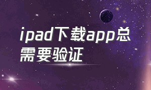 ipad下载app总需要验证（已信任的app突然无法验证）