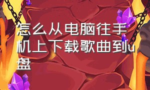 怎么从电脑往手机上下载歌曲到u盘（怎么从电脑把歌曲下载到u盘上）