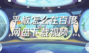 平板怎么在百度网盘下载视频