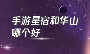 手游星宿和华山哪个好