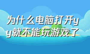 为什么电脑打开yy就不能玩游戏了（一进游戏yy就不能用了怎么解决）