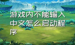 游戏内不能输入中文怎么启动程序