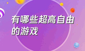 有哪些超高自由的游戏（推荐几款自由性超高的游戏）